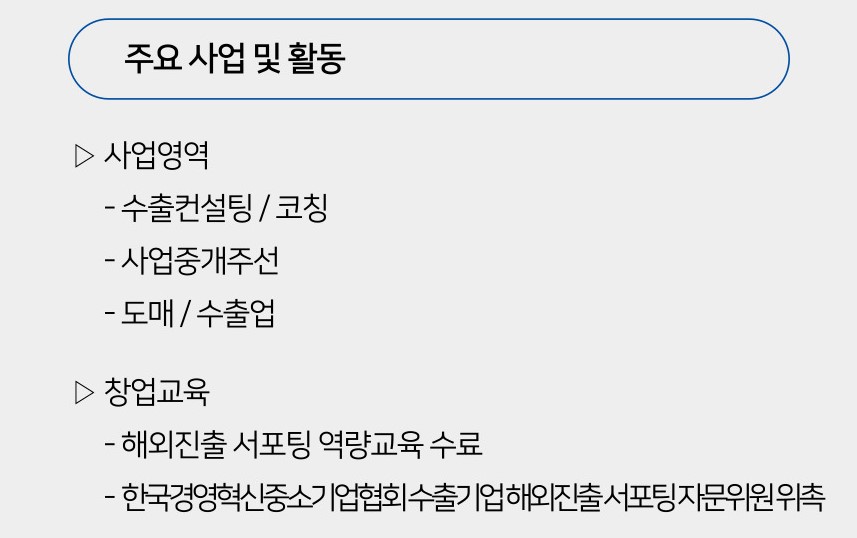 주요 사업 및 활동 사업영역 수출컨설팅/코칭 사업중개주선 도매/수출업 창업교육 해외진출 서포팅 역량교육 수료 한국경역혁신중소기업협회 수출기업 해외진출 서포팅 자문위원 위촉