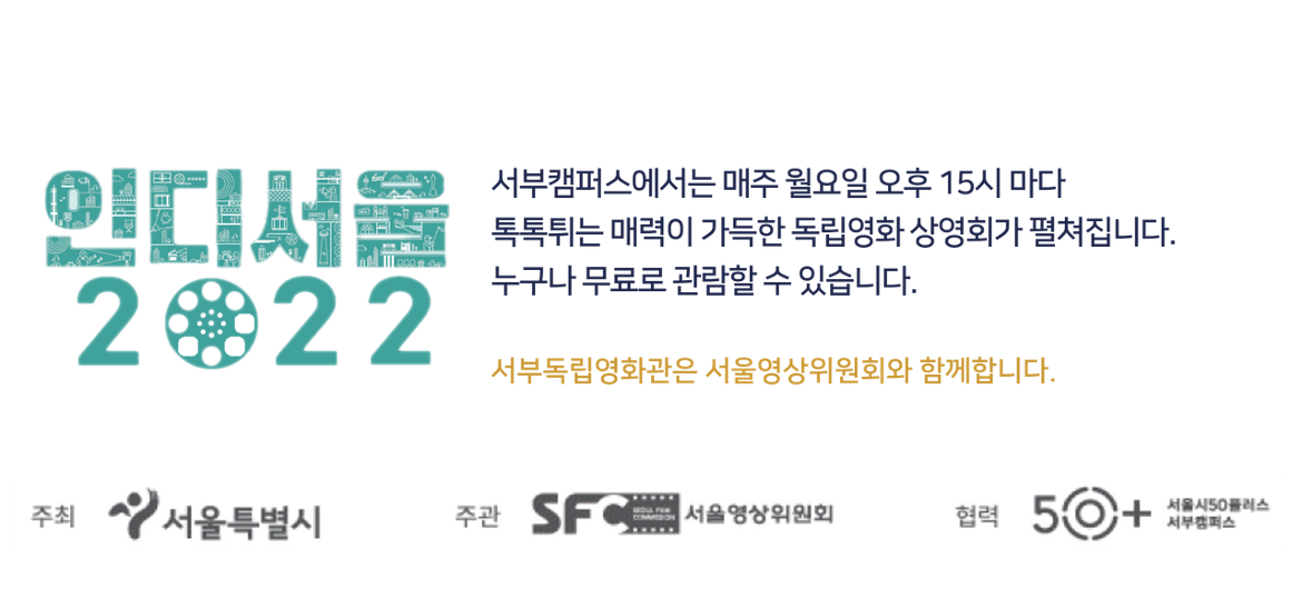 인디서울 2022 서부캠퍼스에서는 매주 월요일 오후 15시 마다 톡톡튀는 매력이 가득한 독립영화 상영회가 펼쳐집니다. 누구나 무료로 관람할 수 있습니다. 서부독립영화관은 서울영상위원회와 함께합니다.